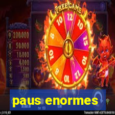 paus enormes